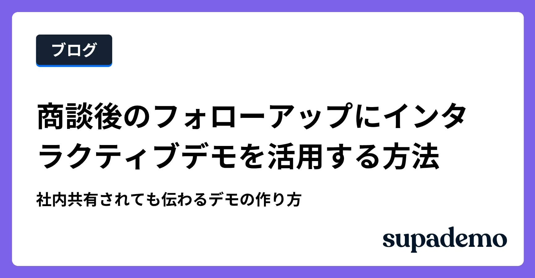 ブログ記事「商談後のフォローアップにインタラクティブデモを活用する方法｜社内共有されるデモの作り方」のヘッダー画像
